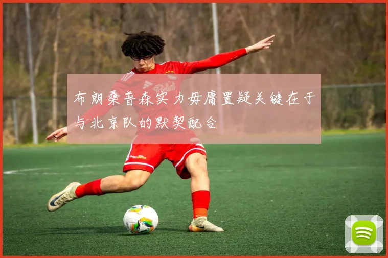 布朗桑普森实力毋庸置疑关键在于与北京队的默契配合