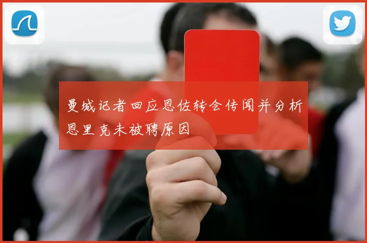 曼城记者回应恩佐转会传闻并分析恩里克未被聘原因