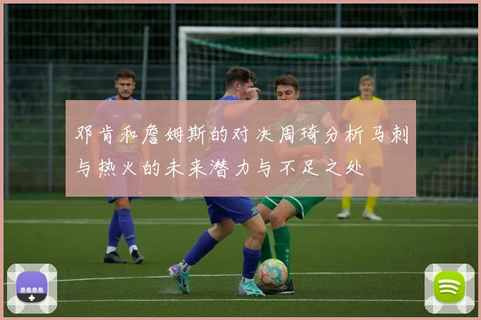 邓肯和詹姆斯的对决周琦分析马刺与热火的未来潜力与不足之处
