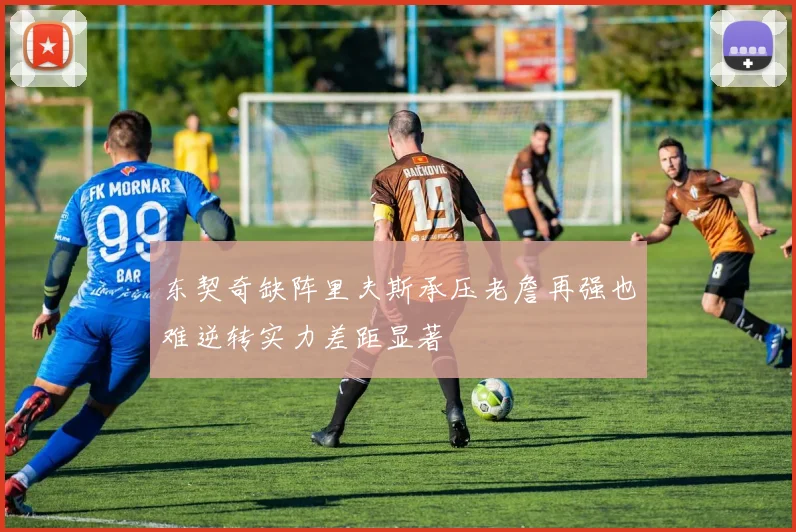 东契奇缺阵里夫斯承压老詹再强也难逆转实力差距显著