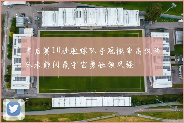 季后赛10连胜球队夺冠概率高仅两队未能问鼎宇宙勇独领风骚