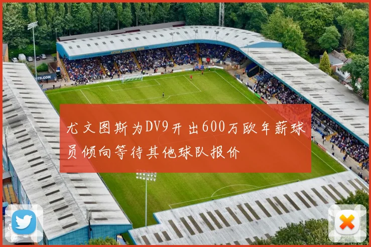 尤文图斯为DV9开出600万欧年薪球员倾向等待其他球队报价
