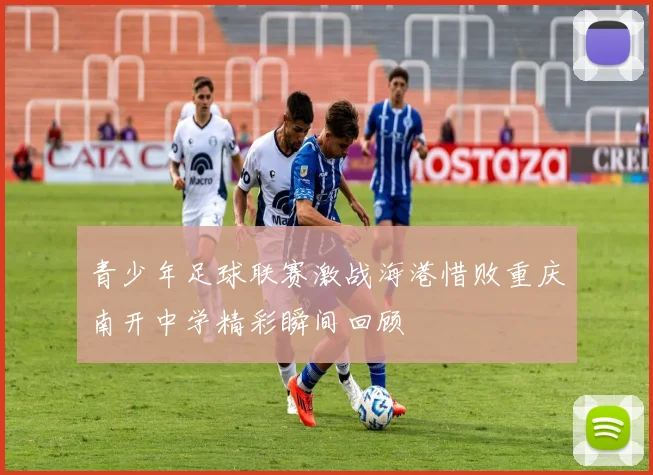 青少年足球联赛激战海港惜败重庆南开中学精彩瞬间回顾