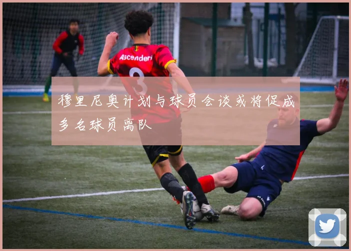 穆里尼奥计划与球员会谈或将促成多名球员离队