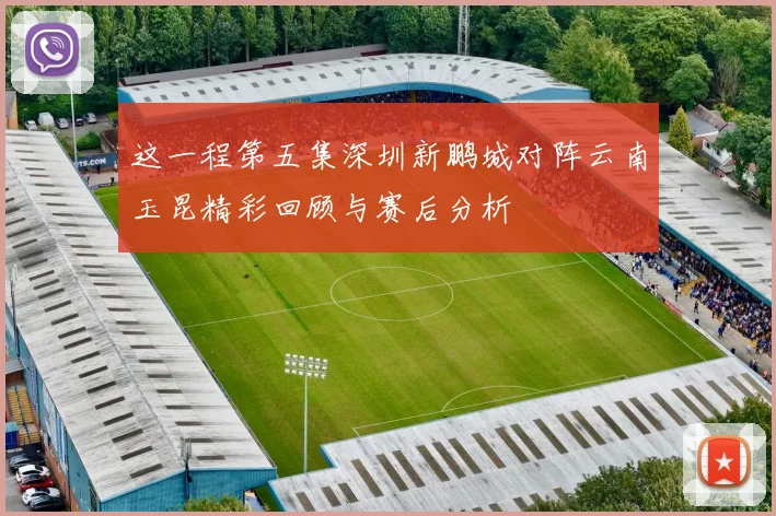 这一程第五集深圳新鹏城对阵云南玉昆精彩回顾与赛后分析