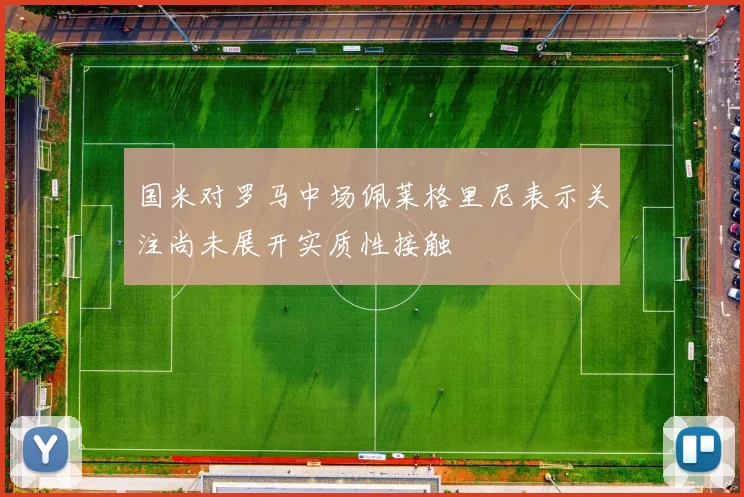 国米对罗马中场佩莱格里尼表示关注尚未展开实质性接触