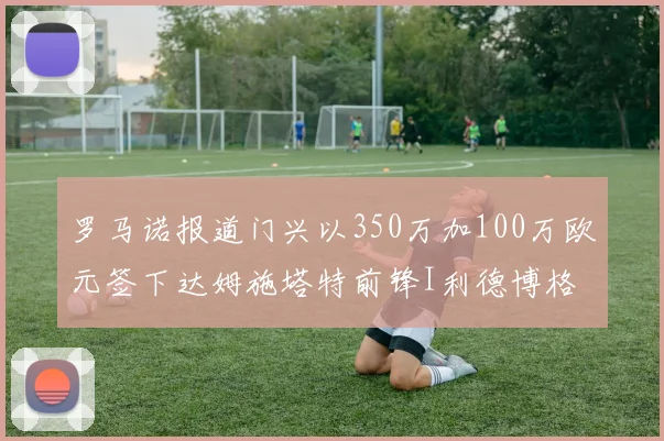 罗马诺报道门兴以350万加100万欧元签下达姆施塔特前锋I利德博格