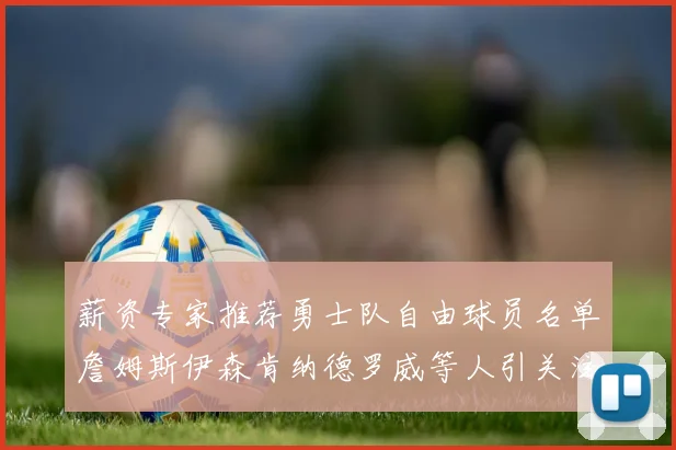 薪资专家推荐勇士队自由球员名单詹姆斯伊森肯纳德罗威等人引关注